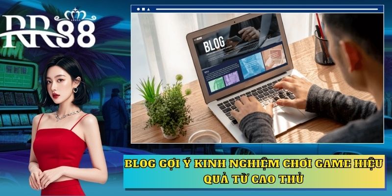 Blog gợi ý kinh nghiệm chơi game hiệu quả từ cao thủ