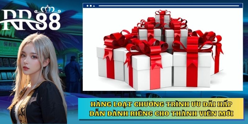 Hàng loạt chương trình ưu đãi hấp dẫn dành riêng cho thành viên mới