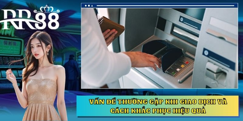 Vấn đề thường gặp khi giao dịch và cách khắc phục hiệu quả