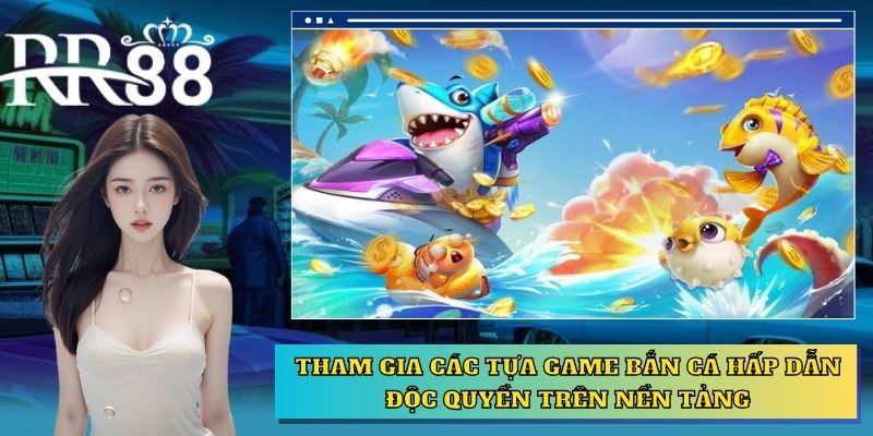 Tham gia các tựa game bắn cá hấp dẫn độc quyền trên nền tảng